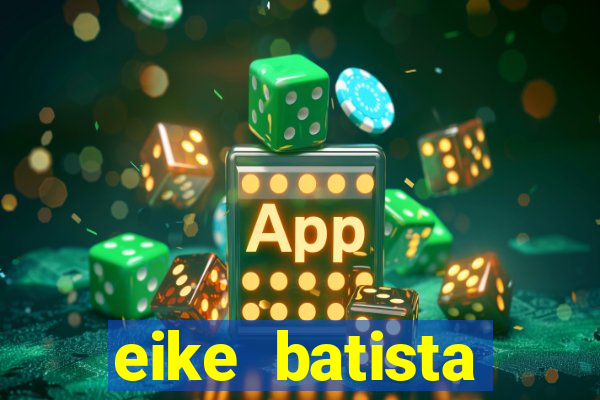eike batista fortuna 2024